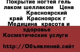 Покрытие ногтей гель-лаком/шеллаком › Цена ­ 200 - Красноярский край, Красноярск г. Медицина, красота и здоровье » Косметические услуги   